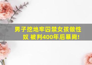 男子挖地牢囚禁女孩做性奴 被判400年后暴毙!